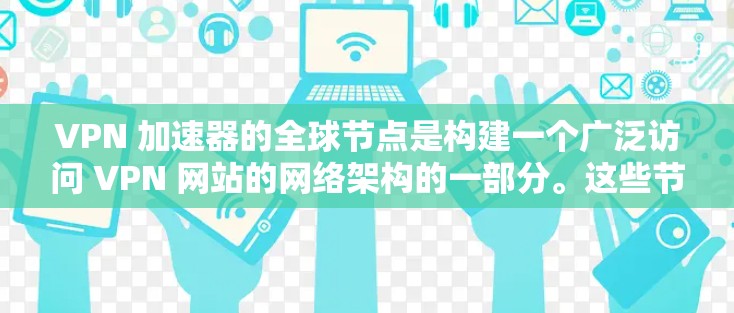 VPN 加速器的全球节点是构建一个广泛访问 VPN 网站的网络架构的一部分。这些节点在全球范围内使用，确保用户能够访问到不同国家的 VPN 网站。以下是对这些全球节点的详细分析