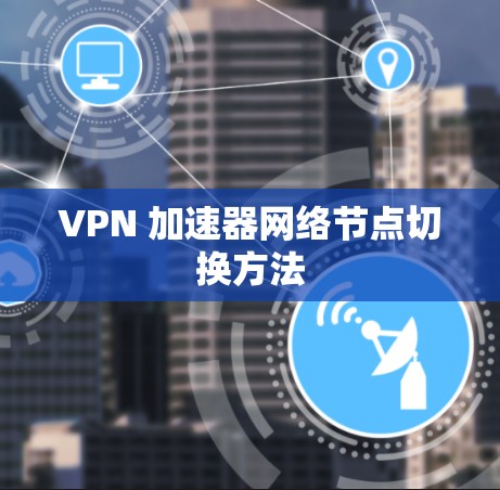 VPN 加速器网络节点切换方法