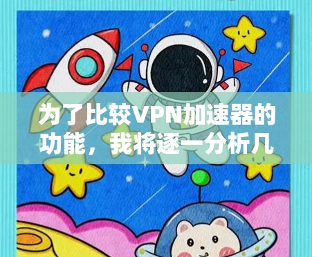 为了比较VPN加速器的功能,我将逐一分析几个主要的加速器,了解它们的优缺点和适用场景。以下是每个工具的主要功能及比较分析 为了比较VPN加速器的功能,我将逐一分析几个主要的加速器,了解它们的优缺点和适用场景。以下是每个工具的主要功能及比较分析