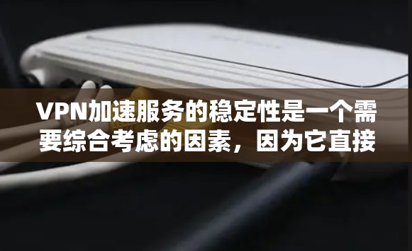 VPN加速服务的稳定性是一个需要综合考虑的因素，因为它直接影响了 VPN 网站连接的可靠性、速度和用户体验。以下是对 VPN 加速服务稳定性的分析