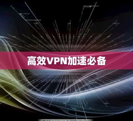 高效VPN加速必备 高效VPN加速必备