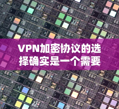 VPN加密协议的选择确实是一个需要仔细考虑的问题,但以下是一些建议和推荐,帮助你更好地选择适合自己的加密协议 VPN加密协议的选择确实是一个需要仔细考虑的问题,但以下是一些建议和推荐,帮助你更好地选择适合自己的加密协议