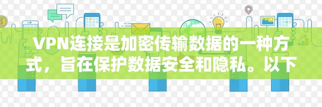 VPN连接是加密传输数据的一种方式，旨在保护数据安全和隐私。以下是关于VPN连接的详细步骤和信息
