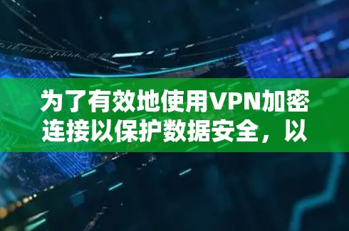 为了有效地使用VPN加密连接以保护数据安全，以下是一个详细的步骤指南