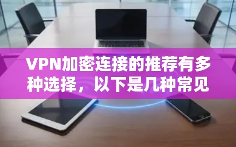 VPN加密连接的推荐有多种选择，以下是几种常见的软件推荐，供您参考