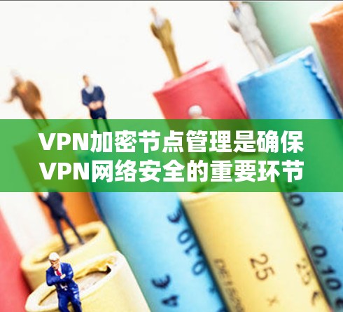 VPN加密节点管理是确保VPN网络安全的重要环节。以下是关于VPN加密节点管理的详细步骤和建议