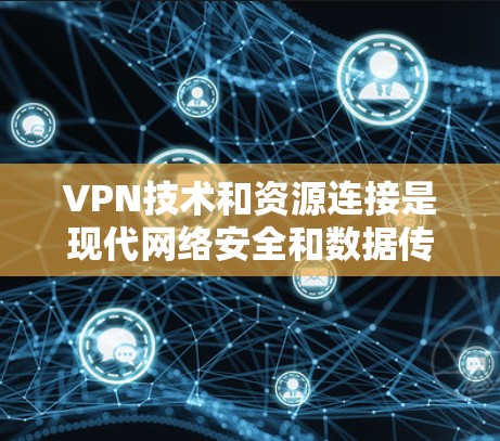 VPN技术和资源连接是现代网络安全和数据传输的重要技术,特别是在快速移动网络环境中。以下是关于VPN技术资源连接的详细信息 VPN技术和资源连接是现代网络安全和数据传输的重要技术,特别是在快速移动网络环境中。以下是关于VPN技术资源连接的详细信息