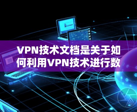 VPN技术文档是关于如何利用VPN技术进行数据加密、通信和安全保护的详细指南。以下是对 VPN技术文档的详细介绍 VPN技术文档是关于如何利用VPN技术进行数据加密、通信和安全保护的详细指南。以下是对 VPN技术文档的详细介绍