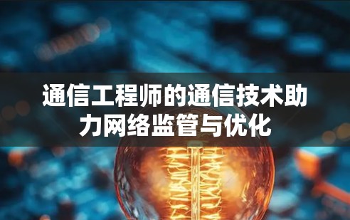 通信工程师的通信技术助力网络监管与优化