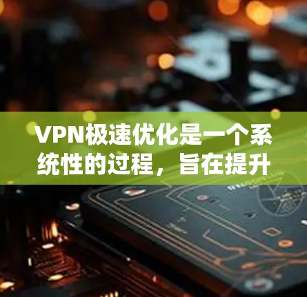 VPN极速优化是一个系统性的过程,旨在提升VPN性能和安全性。以下是一些优化VPN的常用方法,帮助你更高效地管理和管理你的VPN设置 VPN极速优化是一个系统性的过程,旨在提升VPN性能和安全性。以下是一些优化VPN的常用方法,帮助你更高效地管理和管理你的VPN设置