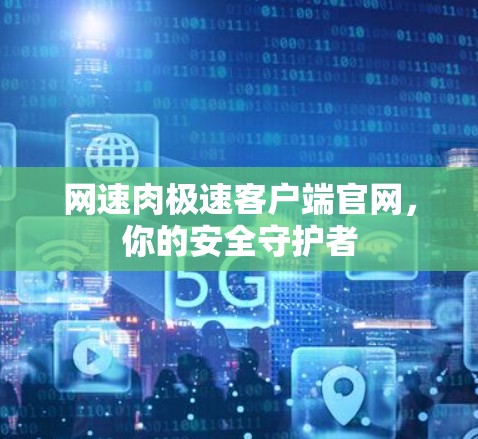 网速肉极速客户端官网，你的安全守护者