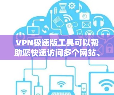 VPN极速版工具可以帮助您快速访问多个网站、聊天、观看视频等，同时提供强大的加密和隐私保护功能。以下是该工具的功能和特点