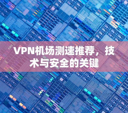 VPN机场测速推荐，技术与安全的关键