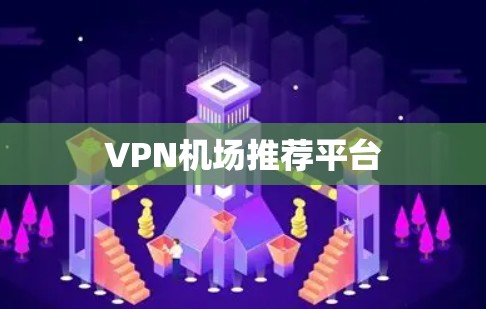 VPN机场推荐平台 VPN机场推荐平台