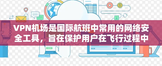 VPN机场是国际航班中常用的网络安全工具,旨在保护用户在飞行过程中的数据和信息安全。以下是对VPN机场的详细分析 VPN机场是国际航班中常用的网络安全工具,旨在保护用户在飞行过程中的数据和信息安全。以下是对VPN机场的详细分析