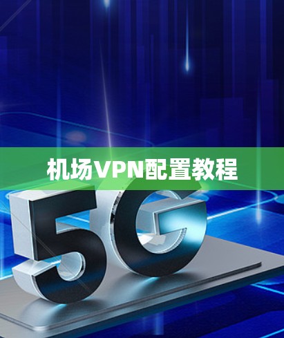 机场VPN配置教程 机场VPN配置教程