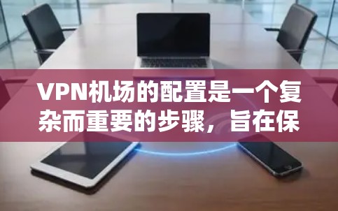 VPN机场的配置是一个复杂而重要的步骤,旨在保障机场环境的安全性。以下是详细的配置方法 VPN机场的配置是一个复杂而重要的步骤,旨在保障机场环境的安全性。以下是详细的配置方法