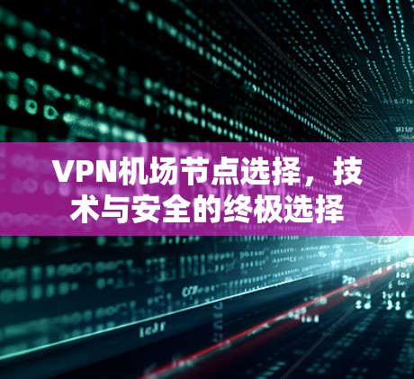 VPN机场节点选择，技术与安全的终极选择