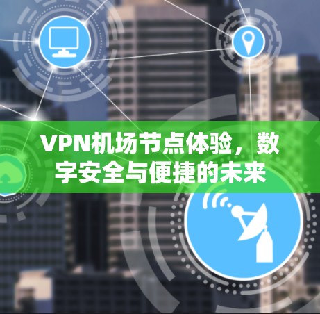 VPN机场节点体验,数字安全与便捷的未来 VPN机场节点体验,数字安全与便捷的未来