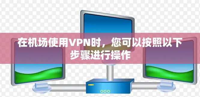 在机场使用VPN时，您可以按照以下步骤进行操作