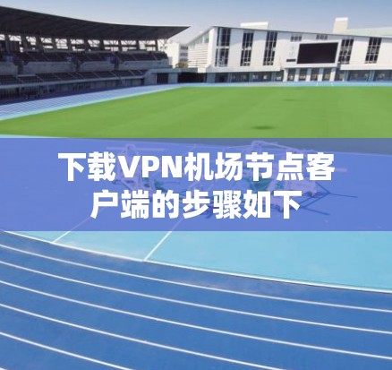 下载VPN机场节点客户端的步骤如下