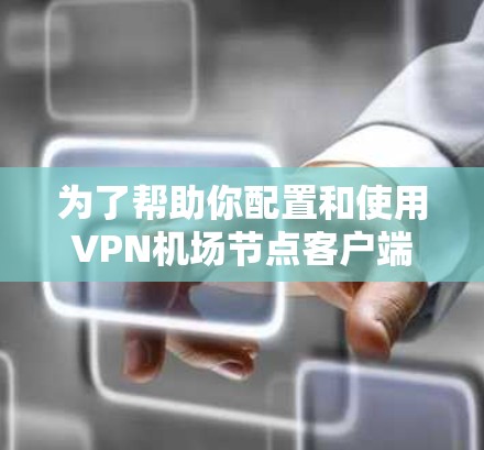为了帮助你配置和使用VPN机场节点客户端,以下是几种推荐的选项,涵盖了不同的应用场景和隐私保护 为了帮助你配置和使用VPN机场节点客户端,以下是几种推荐的选项,涵盖了不同的应用场景和隐私保护