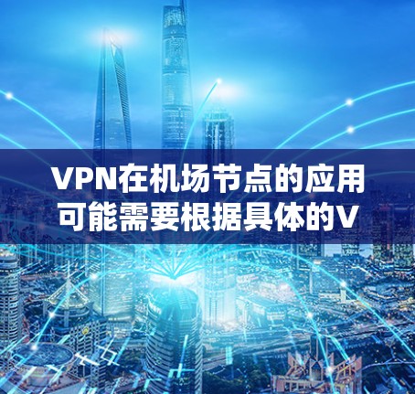 VPN在机场节点的应用可能需要根据具体的VPN服务提供商和设备来决定。以下是一些常见的VPN机场节点和使用建议