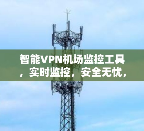 智能VPN机场监控工具，实时监控，安全无忧，保驾护航
