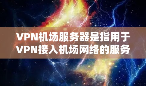 VPN机场服务器是指用于VPN接入机场网络的服务器。这些服务器通常位于机场或机场附近,提供网络连接以满足旅客的安全访问需求。以下是关于VPN机场服务器的详细信息 VPN机场服务器是指用于VPN接入机场网络的服务器。这些服务器通常位于机场或机场附近,提供网络连接以满足旅客的安全访问需求。以下是关于VPN机场服务器的详细信息