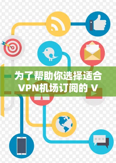 为了帮助你选择适合VPN机场订阅的 VPN 服务,以下是一些综合考虑的因素和推荐建议 为了帮助你选择适合VPN机场订阅的 VPN 服务,以下是一些综合考虑的因素和推荐建议