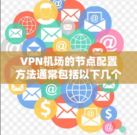 VPN机场的节点配置方法通常包括以下几个步骤，具体取决于具体的VPN设备和配置需求。以下是一个通用的配置步骤指南