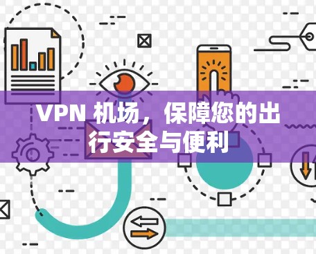 VPN 机场,保障您的出行安全与便利 VPN 机场,保障您的出行安全与便利