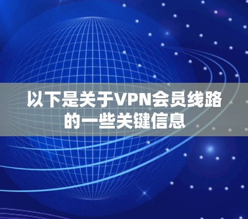 以下是关于VPN会员线路的一些关键信息