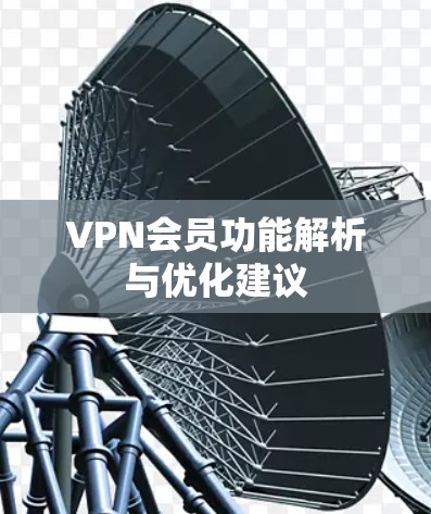 VPN会员功能解析与优化建议 VPN会员功能解析与优化建议