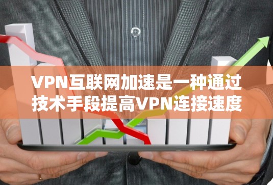 VPN互联网加速是一种通过技术手段提高VPN连接速度和用户体验的方法。以下是一步步的指南，帮助您理解和使用VPN加速