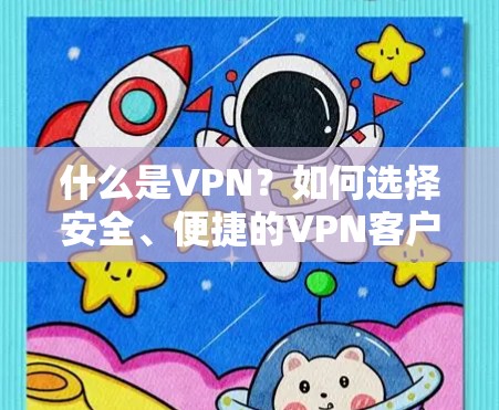 什么是VPN?如何选择安全、便捷的VPN客户端? 什么是VPN?如何选择安全、便捷的VPN客户端?