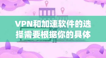 VPN和加速软件的选择需要根据你的具体需求来决定。以下是一些 commonly used VPN 加速软件推荐,供你参考 VPN和加速软件的选择需要根据你的具体需求来决定。以下是一些 commonly used VPN 加速软件推荐,供你参考