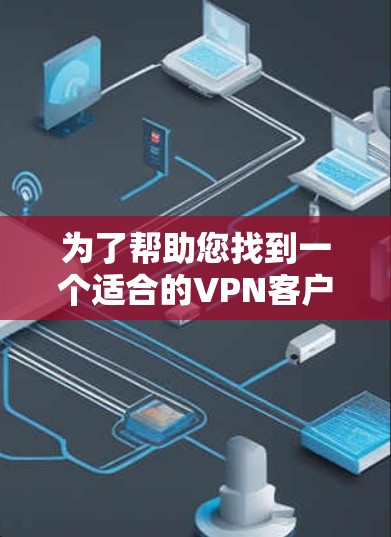 为了帮助您找到一个适合的VPN客户端，以下是详细的步骤和建议