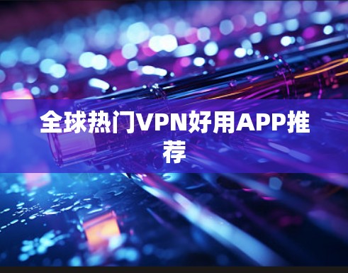 全球热门VPN好用APP推荐