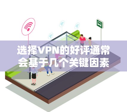 选择VPN的好评通常会基于几个关键因素，如服务的安全性、速度、可靠性、隐私保护和价格。以下是一些常见的好评指标和推荐方向