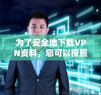 为了安全地下载VPN资料,您可以按照以下步骤进行操作 为了安全地下载VPN资料,您可以按照以下步骤进行操作