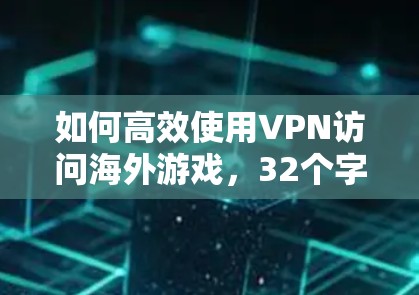 如何高效使用VPN访问海外游戏，32个字的标题