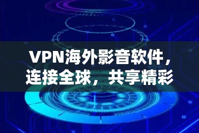 VPN海外影音软件，连接全球，共享精彩