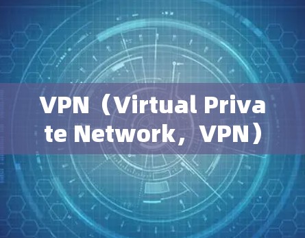 VPN（Virtual Private Network，VPN）是一种加密通信技术，用于在不直接访问目标网站的情况下，获得加密通信的环境。以下是关于VPN在海外业务连接的详细分析