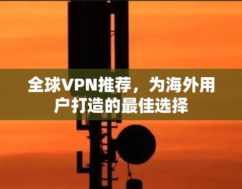 全球VPN推荐，为海外用户打造的最佳选择