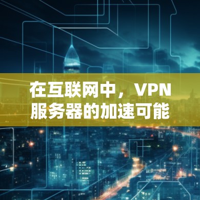 在互联网中，VPN服务器的加速可能指的是如何连接到其他国家的VPN服务器，或者使用VPN协议来连接到这些服务器。以下是一个清晰的步骤指南