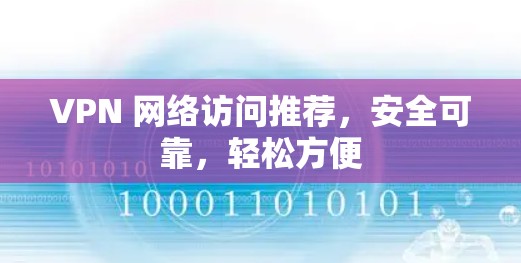 VPN 网络访问推荐,安全可靠,轻松方便 VPN 网络访问推荐,安全可靠,轻松方便