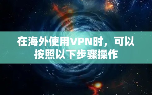 在海外使用VPN时，可以按照以下步骤操作