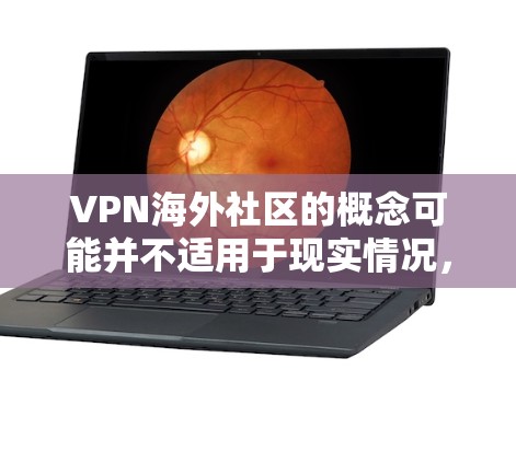 VPN海外社区的概念可能并不适用于现实情况，因为VPN本身是通过互联网实现的，而不是基于物理地点的。以下是对相关问题的详细分析和总结