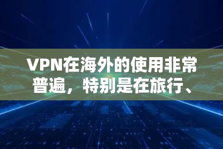 VPN在海外的使用非常普遍，特别是在旅行、商务或需要保持稳定的网络连接时。以下是一些推荐的VPN平台和方法，帮助您在海外找到可靠的VPN连接